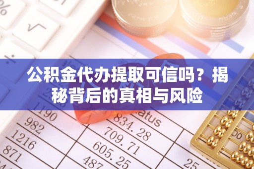 郊区公积金代办提取可信吗？揭秘背后的真相与风险