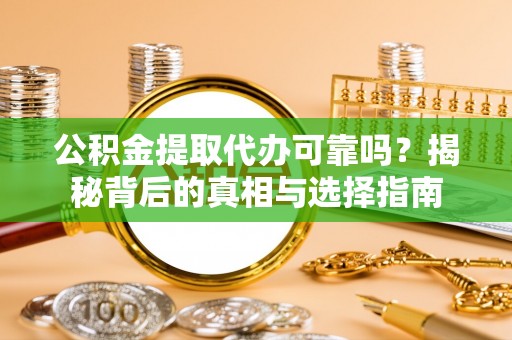 郊区公积金提取代办可靠吗？揭秘背后的真相与选择指南