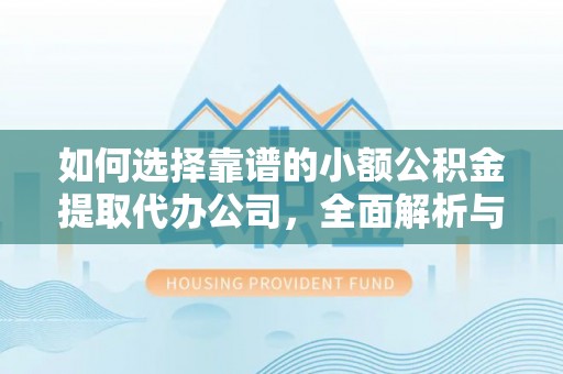 郊区如何选择靠谱的小额公积金提取代办公司，全面解析与实用指南
