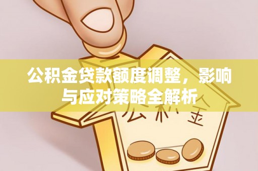 郊区公积金贷款额度调整，影响与应对策略全解析