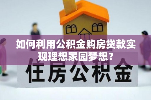 郊区如何利用公积金购房贷款实现理想家园梦想？