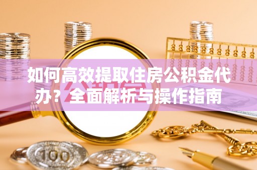 郊区如何高效提取住房公积金代办？全面解析与操作指南