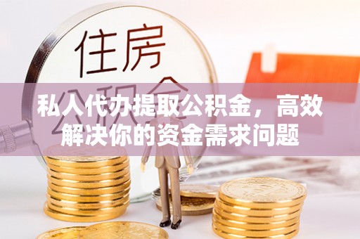 郊区私人代办提取公积金，高效解决你的资金需求问题
