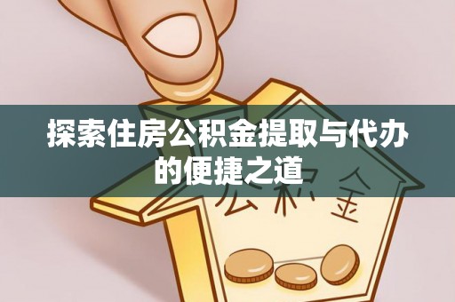郊区探索住房公积金提取与代办的便捷之道