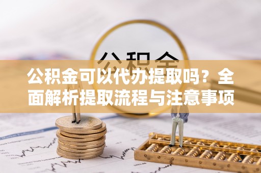 郊区公积金可以代办提取吗？全面解析提取流程与注意事项
