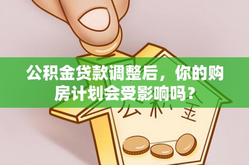 郊区公积金贷款调整后，你的购房计划会受影响吗？