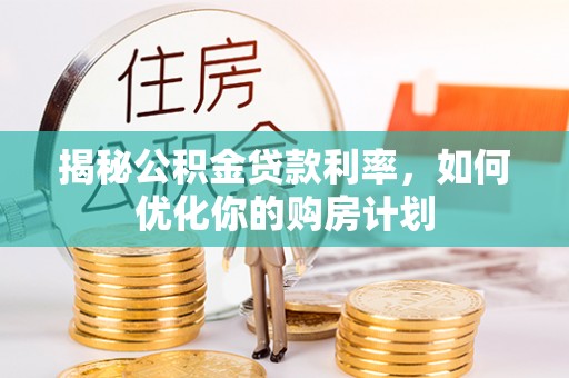 郊区揭秘公积金贷款利率，如何优化你的购房计划