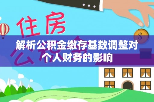 郊区解析公积金缴存基数调整对个人财务的影响