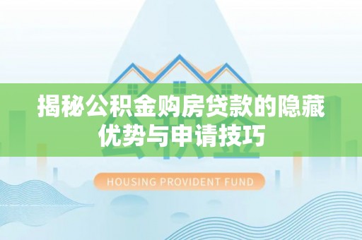 郊区揭秘公积金购房贷款的隐藏优势与申请技巧