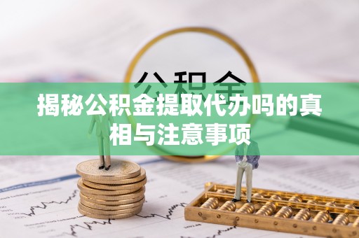 郊区揭秘公积金提取代办吗的真相与注意事项