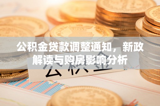 郊区公积金贷款调整通知，新政解读与购房影响分析