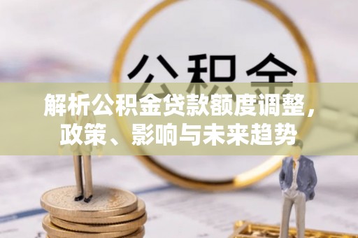 郊区解析公积金贷款额度调整，政策、影响与未来趋势