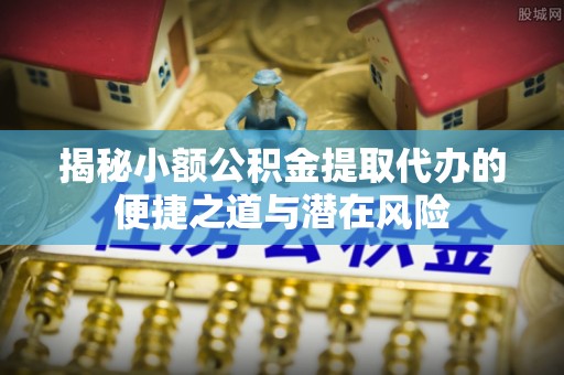 郊区揭秘小额公积金提取代办的便捷之道与潜在风险