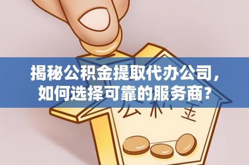 郊区揭秘公积金提取代办公司，如何选择可靠的服务商？