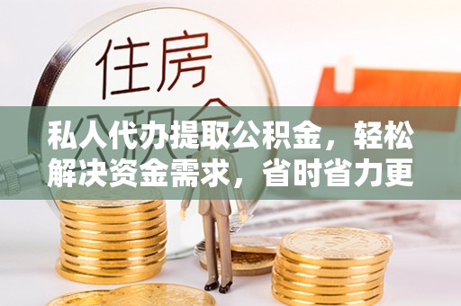 郊区私人代办提取公积金，轻松解决资金需求，省时省力更高效