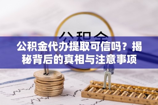 郊区公积金代办提取可信吗？揭秘背后的真相与注意事项