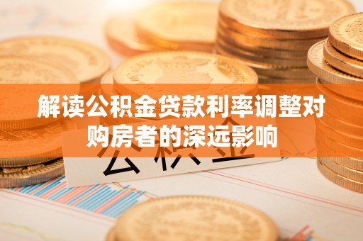 郊区解读公积金贷款利率调整对购房者的深远影响