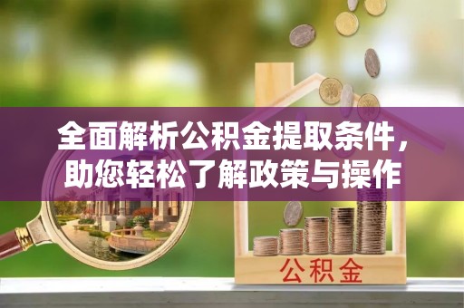 郊区全面解析公积金提取条件，助您轻松了解政策与操作