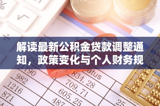 郊区解读最新公积金贷款调整通知，政策变化与个人财务规划的影响