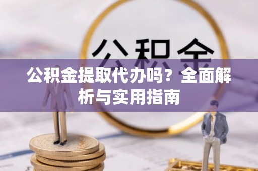 郊区公积金提取代办吗？全面解析与实用指南