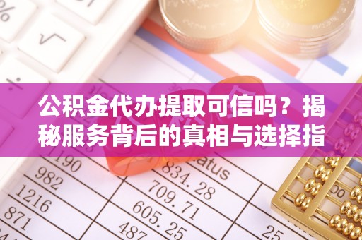 郊区公积金代办提取可信吗？揭秘服务背后的真相与选择指南