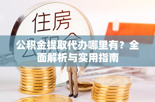 郊区公积金提取代办哪里有？全面解析与实用指南