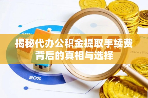 郊区揭秘代办公积金提取手续费背后的真相与选择