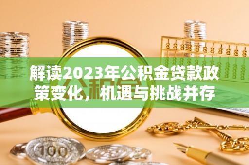 郊区解读2023年公积金贷款政策变化，机遇与挑战并存