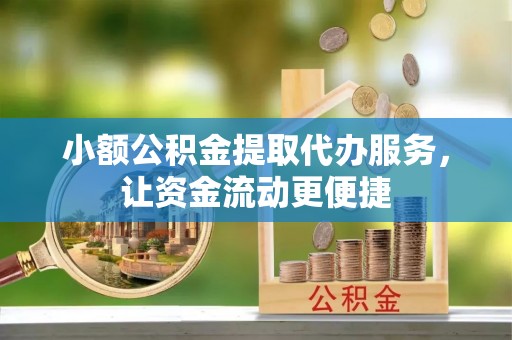 郊区小额公积金提取代办服务，让资金流动更便捷