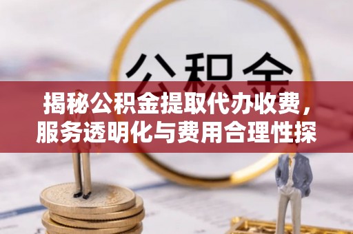 郊区揭秘公积金提取代办收费，服务透明化与费用合理性探讨