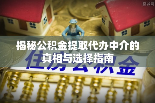 郊区揭秘公积金提取代办中介的真相与选择指南
