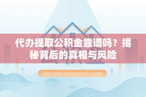 郊区代办提取公积金靠谱吗？揭秘背后的真相与风险