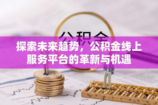 郊区探索未来趋势，公积金线上服务平台的革新与机遇