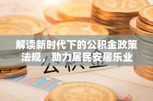 郊区解读新时代下的公积金政策法规，助力居民安居乐业