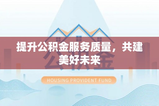 郊区提升公积金服务质量，共建美好未来