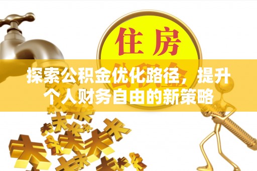 郊区探索公积金优化路径，提升个人财务自由的新策略