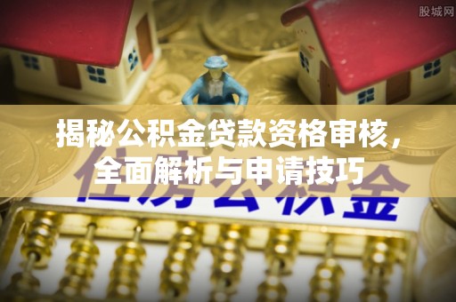 郊区揭秘公积金贷款资格审核，全面解析与申请技巧