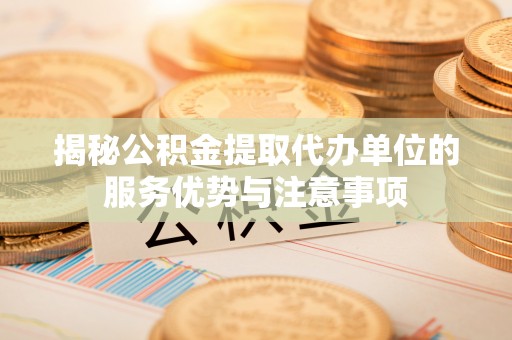郊区揭秘公积金提取代办单位的服务优势与注意事项