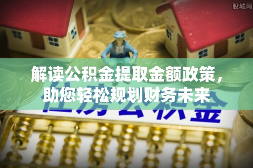 郊区解读公积金提取金额政策，助您轻松规划财务未来