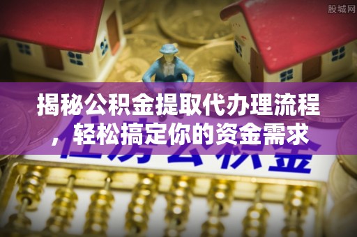 郊区揭秘公积金提取代办理流程，轻松搞定你的资金需求