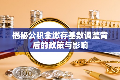 郊区揭秘公积金缴存基数调整背后的政策与影响