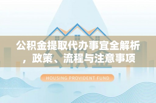 郊区公积金提取代办事宜全解析，政策、流程与注意事项