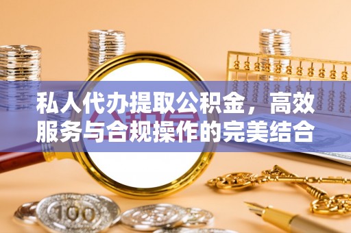郊区私人代办提取公积金，高效服务与合规操作的完美结合