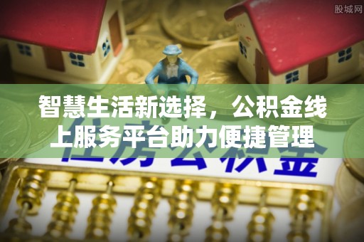 郊区智慧生活新选择，公积金线上服务平台助力便捷管理