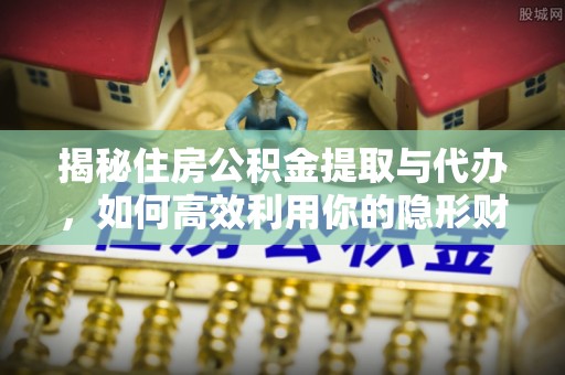 郊区揭秘住房公积金提取与代办，如何高效利用你的隐形财富？