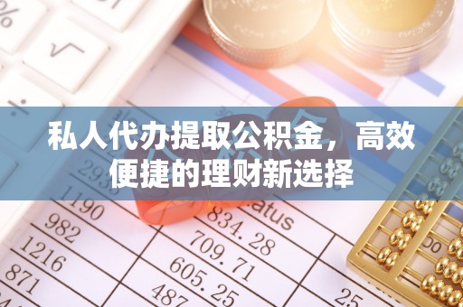 郊区私人代办提取公积金，高效便捷的理财新选择