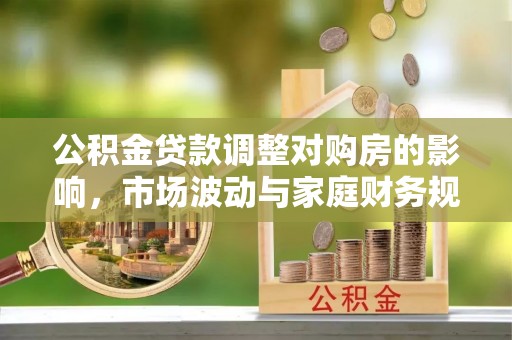 郊区公积金贷款调整对购房的影响，市场波动与家庭财务规划