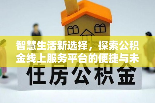 郊区智慧生活新选择，探索公积金线上服务平台的便捷与未来