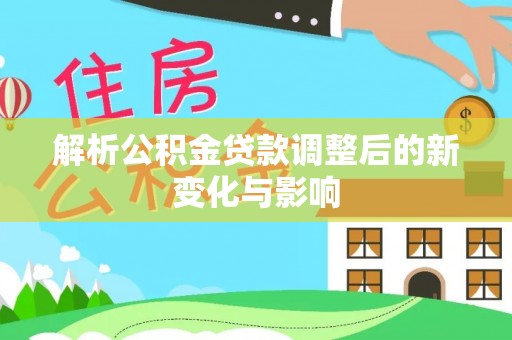 郊区解析公积金贷款调整后的新变化与影响