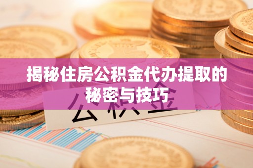 郊区揭秘住房公积金代办提取的秘密与技巧